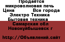 Продаётся микроволновая печь › Цена ­ 5 000 - Все города Электро-Техника » Бытовая техника   . Самарская обл.,Новокуйбышевск г.